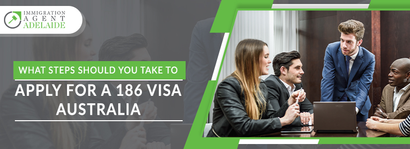 What Steps Should You Take To Apply For A 186 Visa Australia?